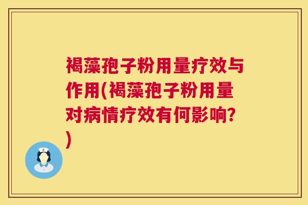 褐藻孢子粉用量疗效与作用(褐藻孢子粉用量对病情疗效有何影响？)  第1张