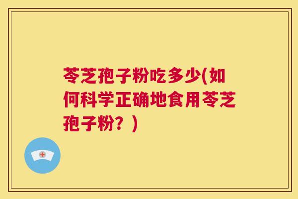 苓芝孢子粉吃多少(如何科学正确地食用苓芝孢子粉？)  第1张