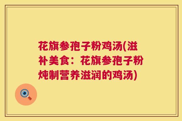 花旗参孢子粉鸡汤(滋补美食:花旗参孢子粉炖制营养滋润的鸡汤) 第1张 花旗参孢子粉鸡汤(滋补美食:花旗参孢子粉炖制营养滋润的鸡汤) 第1张