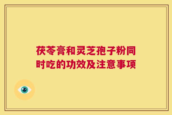 茯苓膏和灵芝孢子粉同时吃的功效及注意事项 第1张 茯苓膏和灵芝孢子粉同时吃的功效及注意事项 第1张