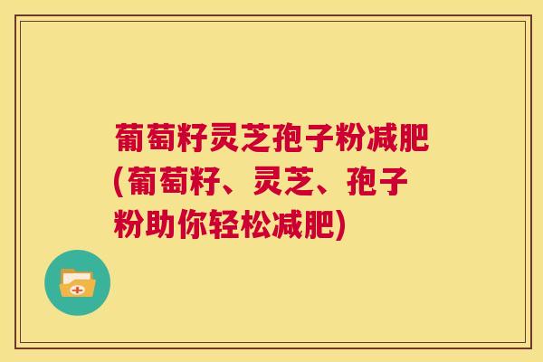 葡萄籽灵芝孢子粉减肥(葡萄籽、灵芝、孢子粉助你轻松减肥) 第1张 葡萄籽灵芝孢子粉减肥(葡萄籽、灵芝、孢子粉助你轻松减肥) 第1张