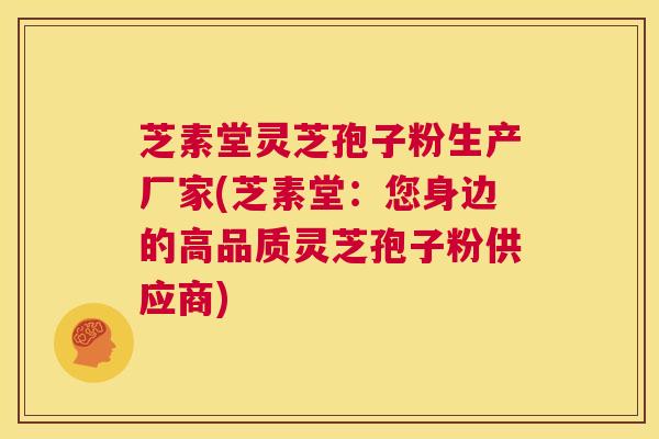 芝素堂灵芝孢子粉生产厂家(芝素堂:您身边的高品质灵芝孢子粉供应商) 第1张 芝素堂灵芝孢子粉生产厂家(芝素堂:您身边的高品质灵芝孢子粉供应商) 第1张