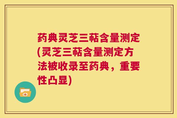 药典灵芝三萜含量测定(灵芝三萜含量测定方法被收录至药典,重要性凸显) 第1张 药典灵芝三萜含量测定(灵芝三萜含量测定方法被收录至药典,重要性凸显) 第1张