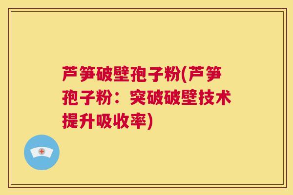 芦笋破壁孢子粉(芦笋孢子粉:突破破壁技术提升吸收率) 第1张 芦笋破壁孢子粉(芦笋孢子粉:突破破壁技术提升吸收率) 第1张