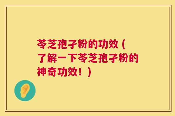 苓芝孢孑粉的功效 (了解一下苓芝孢孑粉的神奇功效！)  第1张