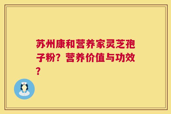 苏州康和营养家灵芝孢子粉?营养价值与功效? 第1张 苏州康和营养家灵芝孢子粉?营养价值与功效? 第1张
