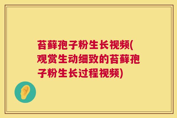 苔藓孢子粉生长视频(观赏生动细致的苔藓孢子粉生长过程视频) 第1张 苔藓孢子粉生长视频(观赏生动细致的苔藓孢子粉生长过程视频) 第1张