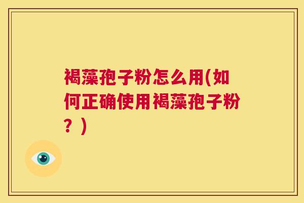 褐藻孢子粉怎么用(如何正确使用褐藻孢子粉？)  第1张