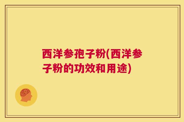 西洋参孢子粉(西洋参子粉的功效和用途)  第1张