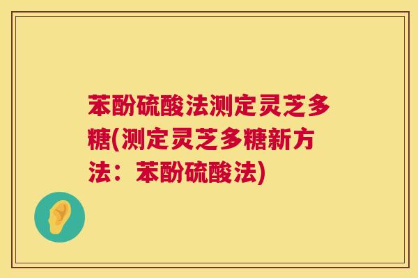 苯酚硫酸法测定灵芝多糖(测定灵芝多糖新方法:苯酚硫酸法) 第1张 苯酚硫酸法测定灵芝多糖(测定灵芝多糖新方法:苯酚硫酸法) 第1张