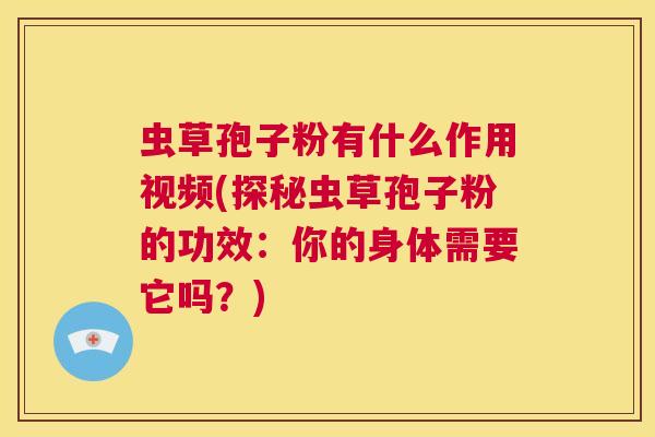 虫草孢子粉有什么作用视频(探秘虫草孢子粉的功效:你的身体需要它吗?) 第1张 虫草孢子粉有什么作用视频(探秘虫草孢子粉的功效:你的身体需要它吗?) 第1张