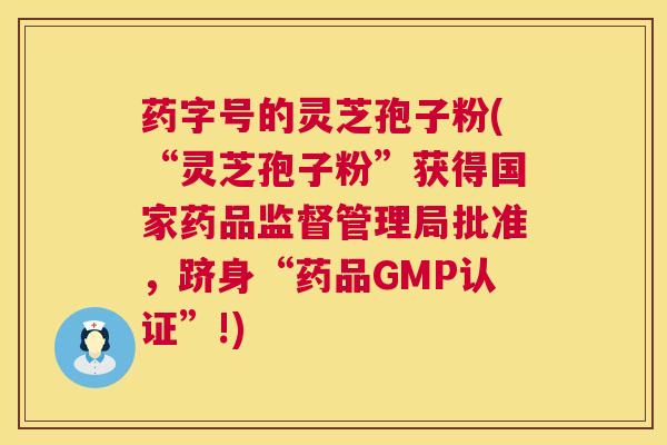 药字号的灵芝孢子粉(“灵芝孢子粉”获得国家药品监督管理局批准,跻身“药品GMP认证”!) 第1张 药字号的灵芝孢子粉(“灵芝孢子粉”获得国家药品监督管理局批准,跻身“药品GMP认证”!) 第1张