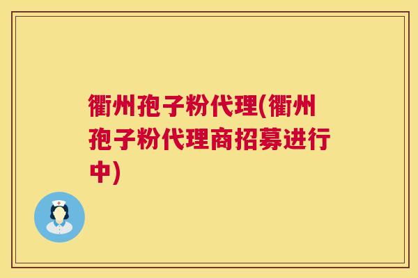 衢州孢子粉代理(衢州孢子粉代理商招募进行中) 第1张 衢州孢子粉代理(衢州孢子粉代理商招募进行中) 第1张