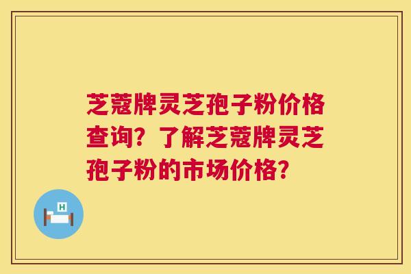 芝蔻牌灵芝孢子粉价格查询?了解芝蔻牌灵芝孢子粉的市场价格? 第1张 芝蔻牌灵芝孢子粉价格查询?了解芝蔻牌灵芝孢子粉的市场价格? 第1张
