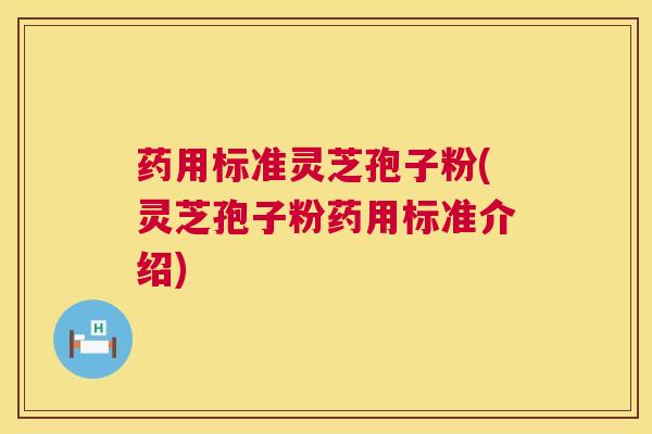 药用标准灵芝孢子粉(灵芝孢子粉药用标准介绍) 第1张 药用标准灵芝孢子粉(灵芝孢子粉药用标准介绍) 第1张