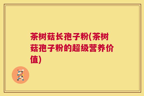 茶树菇长孢子粉(茶树菇孢子粉的超级营养价值) 第1张 茶树菇长孢子粉(茶树菇孢子粉的超级营养价值) 第1张