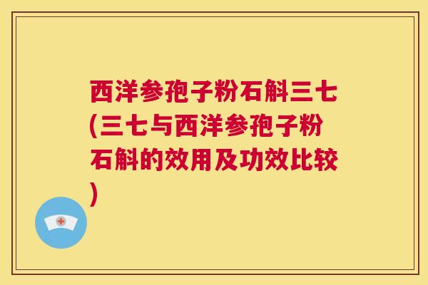西洋参孢子粉石斛三七(三七与西洋参孢子粉石斛的效用及功效比较)  第1张