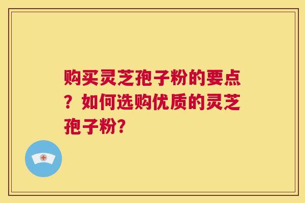 购买灵芝孢子粉的要点?如何选购优质的灵芝孢子粉? 第1张 购买灵芝孢子粉的要点?如何选购优质的灵芝孢子粉? 第1张