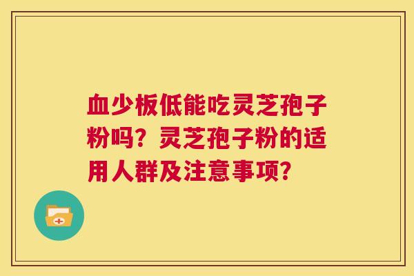 血少板低能吃灵芝孢子粉吗?灵芝孢子粉的适用人群及注意事项? 第1张 血少板低能吃灵芝孢子粉吗?灵芝孢子粉的适用人群及注意事项? 第1张