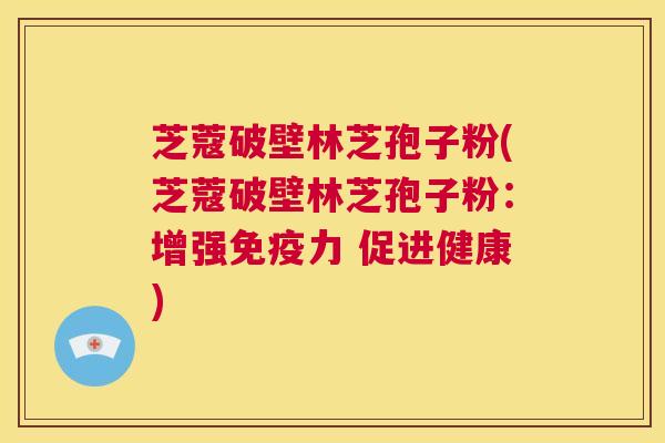 芝蔻破壁林芝孢子粉(芝蔻破壁林芝孢子粉:增强免疫力 促进健康) 第1张 芝蔻破壁林芝孢子粉(芝蔻破壁林芝孢子粉:增强免疫力 促进健康) 第1张