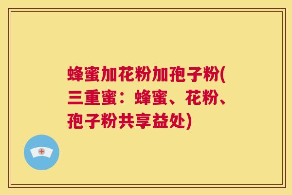 蜂蜜加花粉加孢子粉(三重蜜：蜂蜜、花粉、孢子粉共享益处)  第1张