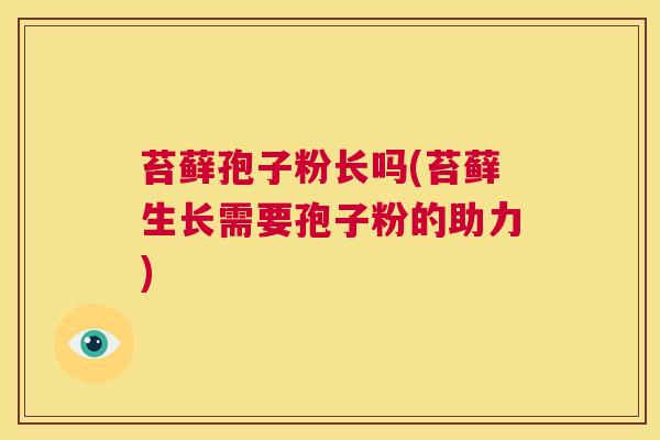 苔藓孢子粉长吗(苔藓生长需要孢子粉的助力) 第1张 苔藓孢子粉长吗(苔藓生长需要孢子粉的助力) 第1张