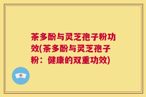 茶多酚与灵芝孢子粉功效(茶多酚与灵芝孢子粉:健康的双重功效) 第1张 茶多酚与灵芝孢子粉功效(茶多酚与灵芝孢子粉:健康的双重功效) 第1张