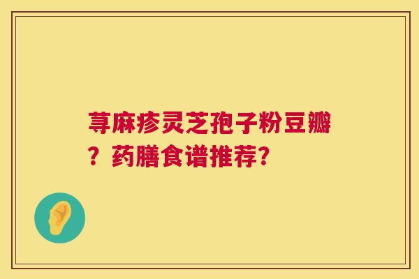 荨麻疹灵芝孢子粉豆瓣?药膳食谱推荐? 第1张 荨麻疹灵芝孢子粉豆瓣?药膳食谱推荐? 第1张
