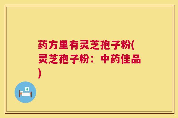 药方里有灵芝孢子粉(灵芝孢子粉：中药佳品)  第1张