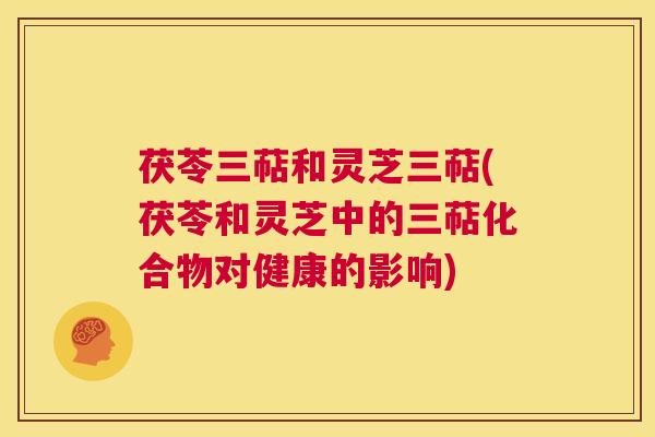 茯苓三萜和灵芝三萜(茯苓和灵芝中的三萜化合物对健康的影响) 第1张 茯苓三萜和灵芝三萜(茯苓和灵芝中的三萜化合物对健康的影响) 第1张