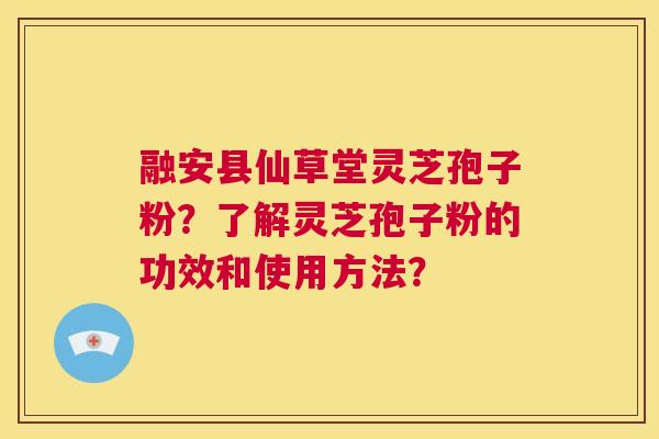 融安县仙草堂灵芝孢子粉?了解灵芝孢子粉的功效和使用方法? 第1张 融安县仙草堂灵芝孢子粉?了解灵芝孢子粉的功效和使用方法? 第1张