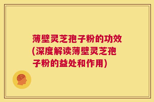 薄壁灵芝孢子粉的功效(深度解读薄壁灵芝孢子粉的益处和作用) 第1张 薄壁灵芝孢子粉的功效(深度解读薄壁灵芝孢子粉的益处和作用) 第1张