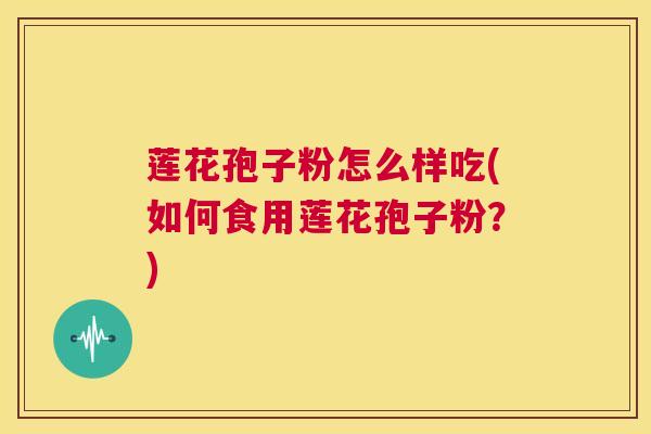 莲花孢子粉怎么样吃(如何食用莲花孢子粉？)  第1张