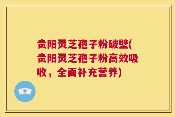 贵阳灵芝孢子粉破壁(贵阳灵芝孢子粉高效吸收,全面补充营养) 第1张 贵阳灵芝孢子粉破壁(贵阳灵芝孢子粉高效吸收,全面补充营养) 第1张