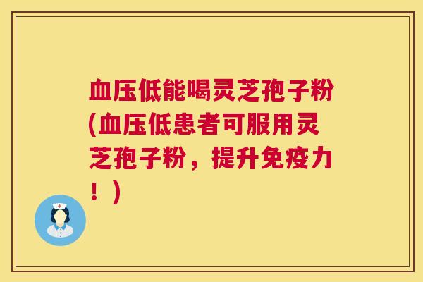 血压低能喝灵芝孢子粉(血压低患者可服用灵芝孢子粉,提升免疫力!) 第1张 血压低能喝灵芝孢子粉(血压低患者可服用灵芝孢子粉,提升免疫力!) 第1张