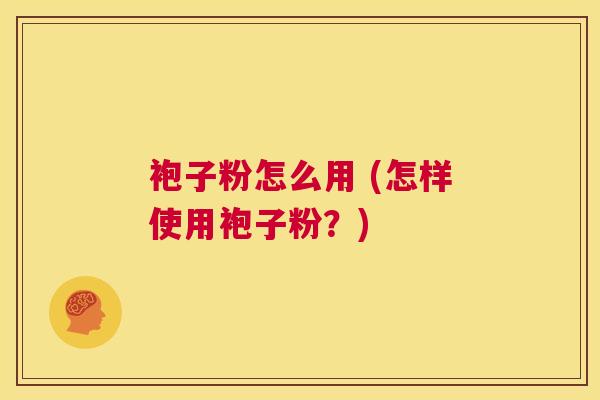袍子粉怎么用 (怎样使用袍子粉?) 第1张 袍子粉怎么用 (怎样使用袍子粉?) 第1张