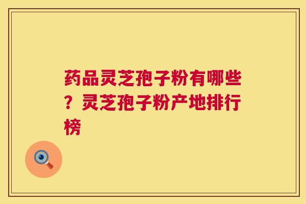 药品灵芝孢子粉有哪些?灵芝孢子粉产地排行榜 第1张 药品灵芝孢子粉有哪些?灵芝孢子粉产地排行榜 第1张