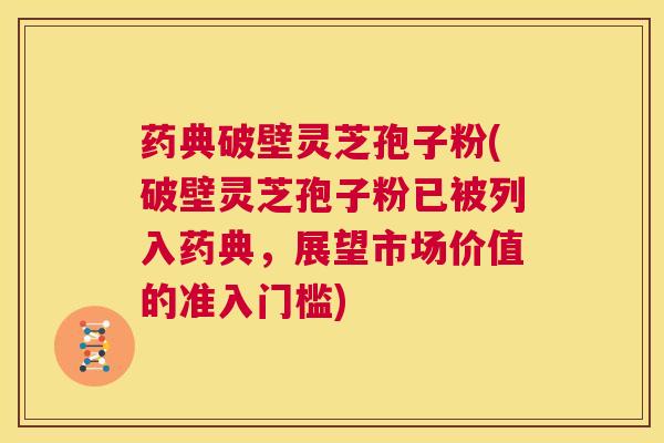 药典破壁灵芝孢子粉(破壁灵芝孢子粉已被列入药典,展望市场价值的准入门槛) 第1张 药典破壁灵芝孢子粉(破壁灵芝孢子粉已被列入药典,展望市场价值的准入门槛) 第1张