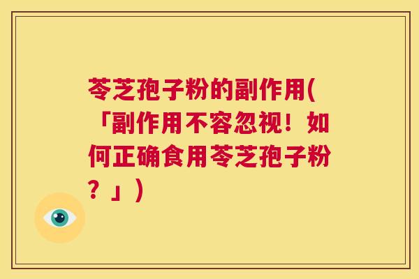 苓芝孢子粉的副作用(「副作用不容忽视！如何正确食用苓芝孢子粉？」)  第1张