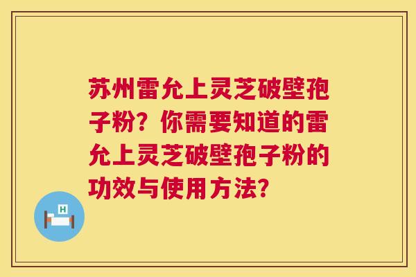 苏州雷允上灵芝破壁孢子粉?你需要知道的雷允上灵芝破壁孢子粉的功效与使用方法? 第1张 苏州雷允上灵芝破壁孢子粉?你需要知道的雷允上灵芝破壁孢子粉的功效与使用方法? 第1张