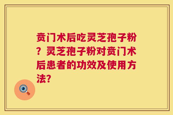贲门术后吃灵芝孢子粉?灵芝孢子粉对贲门术后患者的功效及使用方法? 第1张 贲门术后吃灵芝孢子粉?灵芝孢子粉对贲门术后患者的功效及使用方法? 第1张