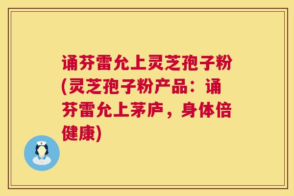 诵芬雷允上灵芝孢子粉(灵芝孢子粉产品:诵芬雷允上茅庐,身体倍健康) 第1张 诵芬雷允上灵芝孢子粉(灵芝孢子粉产品:诵芬雷允上茅庐,身体倍健康) 第1张