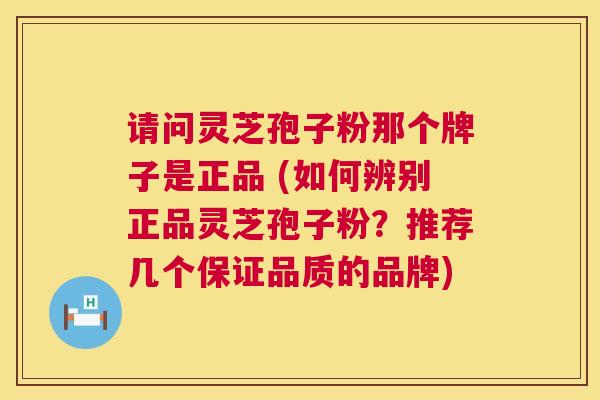 请问灵芝孢子粉那个牌子是正品 (如何辨别正品灵芝孢子粉?推荐几个保证品质的品牌) 第1张 请问灵芝孢子粉那个牌子是正品 (如何辨别正品灵芝孢子粉?推荐几个保证品质的品牌) 第1张
