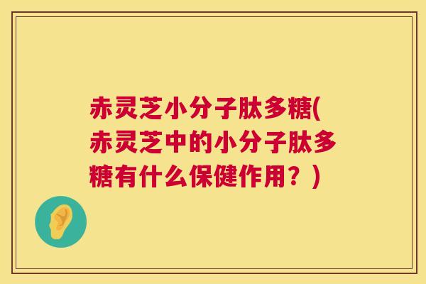 赤灵芝小分子肽多糖(赤灵芝中的小分子肽多糖有什么保健作用?) 第1张 赤灵芝小分子肽多糖(赤灵芝中的小分子肽多糖有什么保健作用?) 第1张