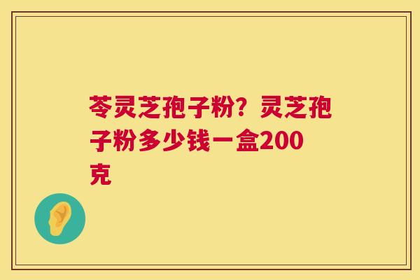 苓灵芝孢子粉?灵芝孢子粉多少钱一盒200克 第1张 苓灵芝孢子粉?灵芝孢子粉多少钱一盒200克 第1张