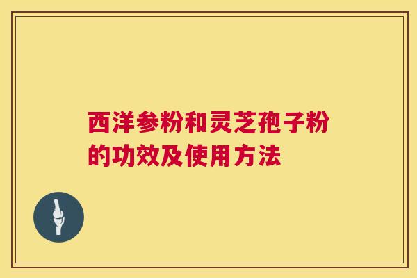 西洋参粉和灵芝孢子粉的功效及使用方法 第1张 西洋参粉和灵芝孢子粉的功效及使用方法 第1张