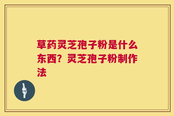 草药灵芝孢子粉是什么东西?灵芝孢子粉制作法 第1张 草药灵芝孢子粉是什么东西?灵芝孢子粉制作法 第1张