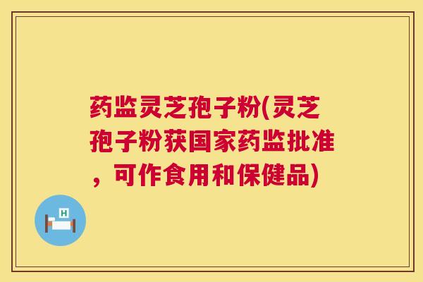 药监灵芝孢子粉(灵芝孢子粉获国家药监批准,可作食用和保健品) 第1张 药监灵芝孢子粉(灵芝孢子粉获国家药监批准,可作食用和保健品) 第1张