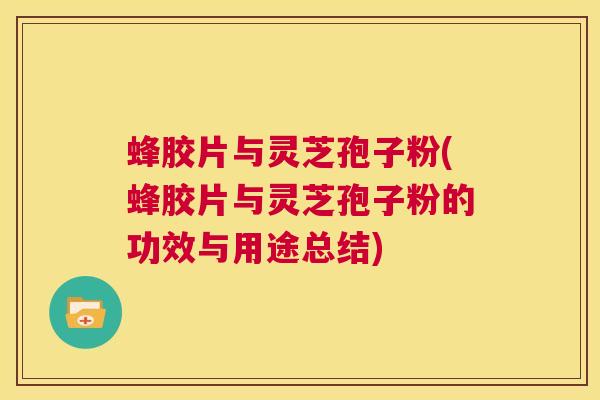 蜂胶片与灵芝孢子粉(蜂胶片与灵芝孢子粉的功效与用途总结) 第1张 蜂胶片与灵芝孢子粉(蜂胶片与灵芝孢子粉的功效与用途总结) 第1张