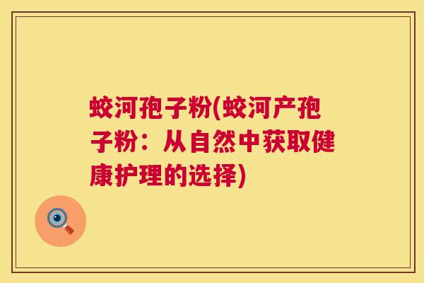 蛟河孢子粉(蛟河产孢子粉:从自然中获取健康护理的选择) 第1张 蛟河孢子粉(蛟河产孢子粉:从自然中获取健康护理的选择) 第1张
